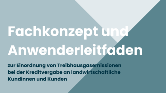 Fachkonzept und Anwenderleitfaden zur Einordnung von Treibhausgasemissionen bei der Kreditvergabe an landwirtschaftliche Kundinnen und Kunden